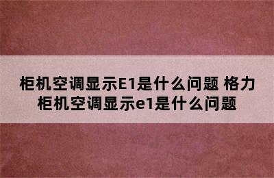 柜机空调显示E1是什么问题 格力柜机空调显示e1是什么问题